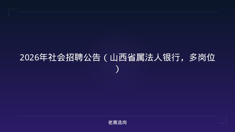 2026年社会招聘公告（山西省属法人银行，多岗位） - 老黄选岗