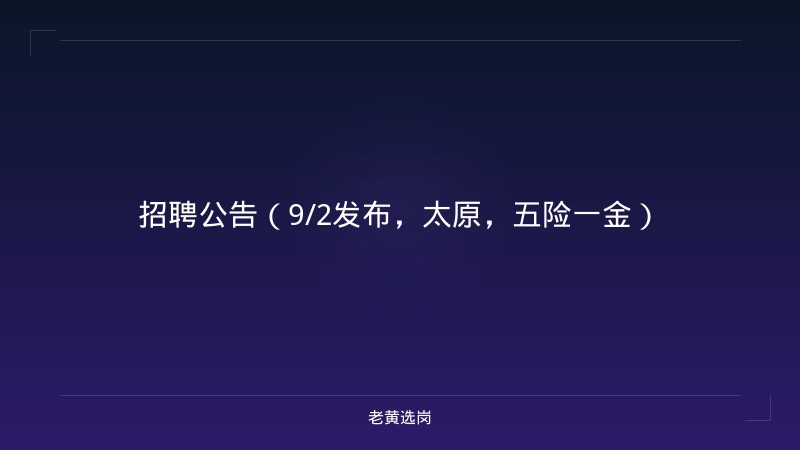 招聘公告（9/2发布，太原，五险一金） - 老黄选岗