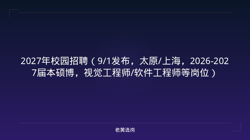 2027年校园招聘（9/1发布，太原/上海，2026-2027届本硕博，视觉工程师/软件工程师等岗位） - 老黄选岗