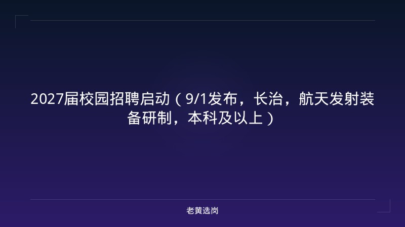 2027届校园招聘启动（9/1发布，长治，航天发射装备研制，本科及以上） - 老黄选岗