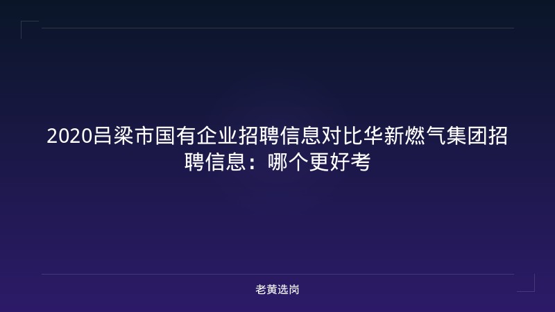 2020吕梁市国有企业招聘信息对比华新燃气集团招聘信息：哪个更好考 - 老黄选岗