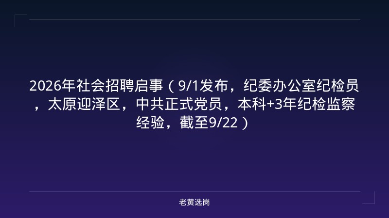 2026年社会招聘启事（9/1发布，纪委办公室纪检员，太原迎泽区，中共正式党员，本科+3年纪检监察经验，截至9/22） - 老黄选岗