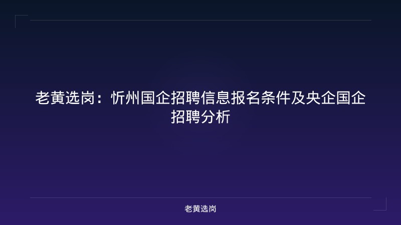 老黄选岗：忻州国企招聘信息报名条件及央企国企招聘分析 - 老黄选岗