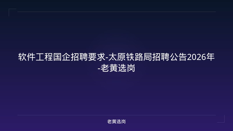 软件工程国企招聘要求-太原铁路局招聘公告2026年-老黄选岗 - 老黄选岗