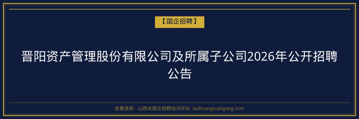 晋阳资产管理股份有限公司及所属子公司2026年公开招聘公告 金句卡片1