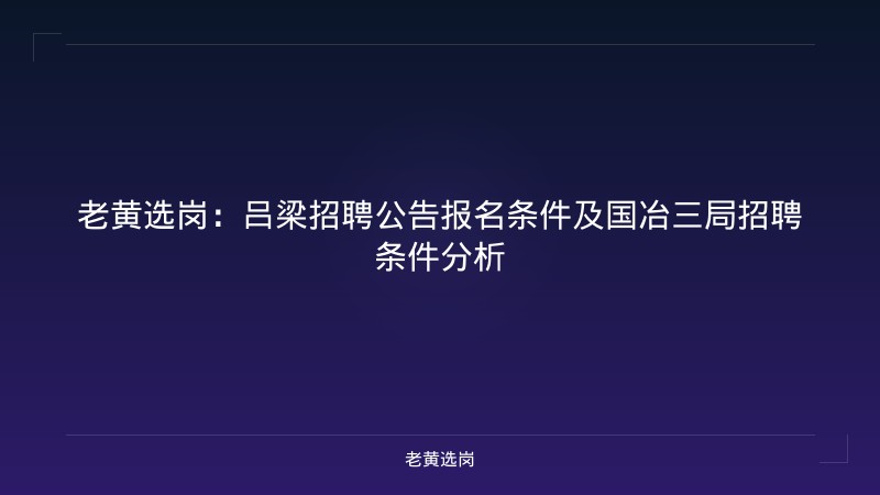老黄选岗：吕梁招聘公告报名条件及国冶三局招聘条件分析 - 老黄选岗