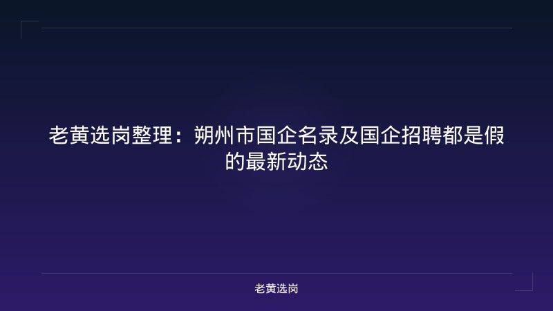 老黄选岗整理：朔州市国企名录及国企招聘都是假的最新动态 - 老黄选岗