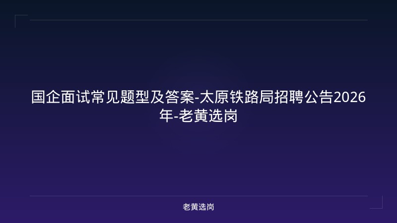 国企面试常见题型及答案-太原铁路局招聘公告2026年-老黄选岗 - 老黄选岗