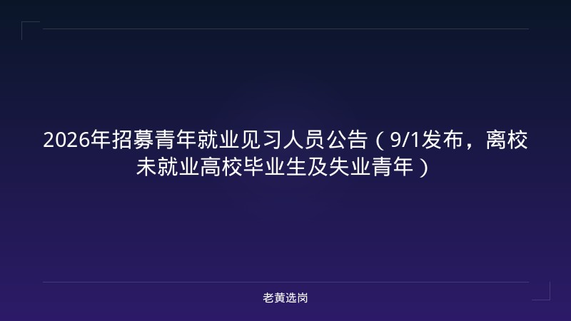 2026年招募青年就业见习人员公告（9/1发布，离校未就业高校毕业生及失业青年） - 老黄选岗