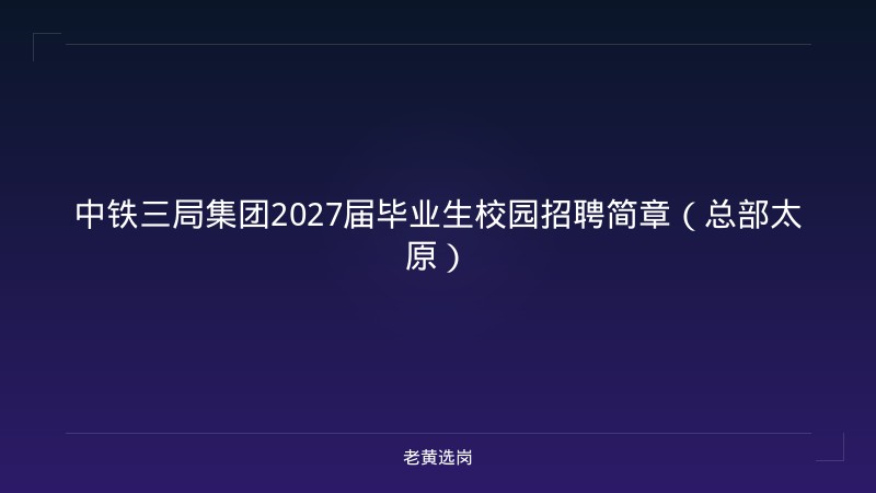 中铁三局集团2027届毕业生校园招聘简章（总部太原） - 老黄选岗