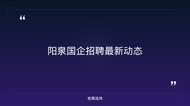 老黄选岗：阳泉国企招聘最新信息报名条件及运城大企业招聘信息分析 - 章节