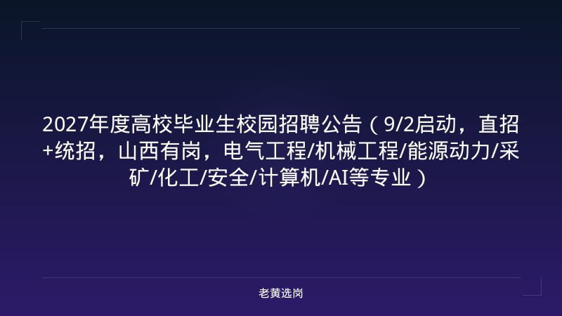 2027年度高校毕业生校园招聘公告（9/2启动，直招+统招，山西有岗，电气工程/机械工程/能源动力/采矿/化工/安全/计算机/AI等专业） - 老黄选岗
