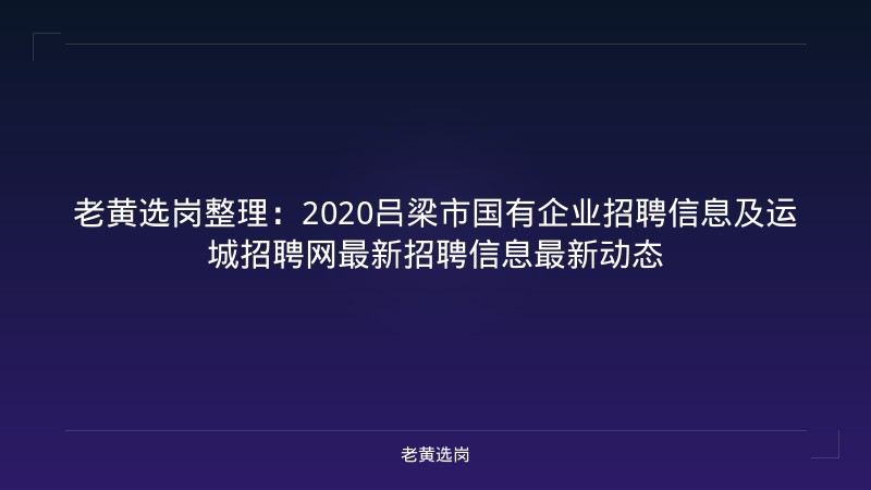 老黄选岗整理：2020吕梁市国有企业招聘信息及运城招聘网最新招聘信息最新动态 - 老黄选岗