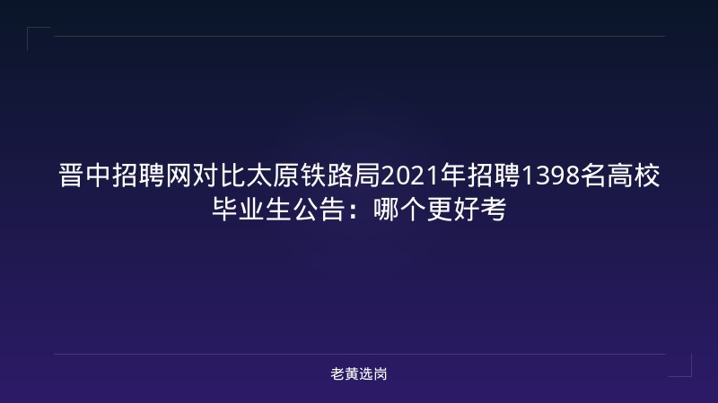 晋中招聘网对比太原铁路局2021年招聘1398名高校毕业生公告：哪个更好考 - 老黄选岗