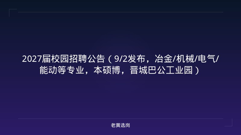 2027届校园招聘公告（9/2发布，冶金/机械/电气/能动等专业，本硕博，晋城巴公工业园） - 老黄选岗