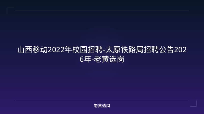 山西移动2022年校园招聘-太原铁路局招聘公告2026年-老黄选岗 - 老黄选岗