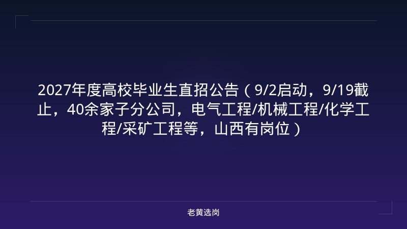 2027年度高校毕业生直招公告（9/2启动，9/19截止，40余家子分公司，电气工程/机械工程/化学工程/采矿工程等，山西有岗位） - 老黄选岗