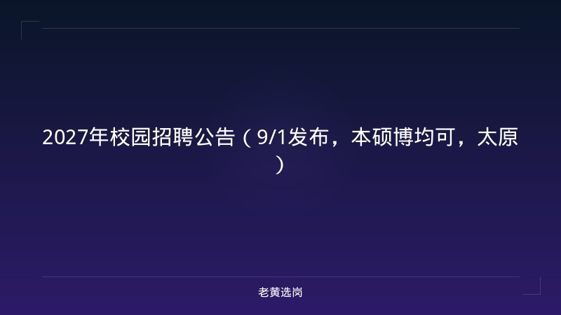 2027年校园招聘公告（9/1发布，本硕博均可，太原） - 老黄选岗