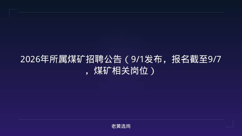2026年所属煤矿招聘公告（9/1发布，报名截至9/7，煤矿相关岗位） - 老黄选岗