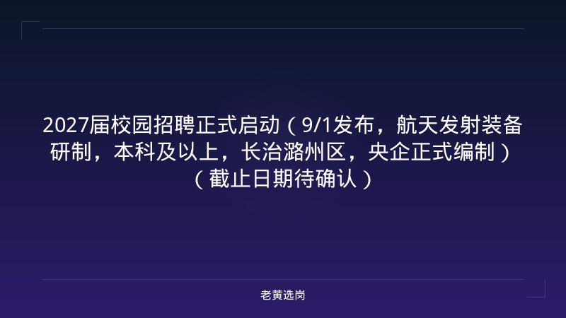 2027届校园招聘正式启动（9/1发布，航天发射装备研制，本科及以上，长治潞州区，央企正式编制）（截止日期待确认） - 老黄选岗
