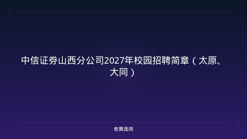 中信证券山西分公司2027年校园招聘简章（太原、大同） - 老黄选岗
