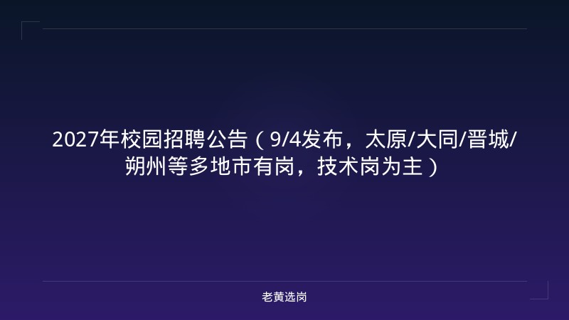 2027年校园招聘公告（9/4发布，太原/大同/晋城/朔州等多地市有岗，技术岗为主） - 老黄选岗