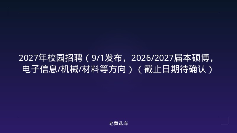 2027年校园招聘（9/1发布，2026/2027届本硕博，电子信息/机械/材料等方向）（截止日期待确认） - 老黄选岗