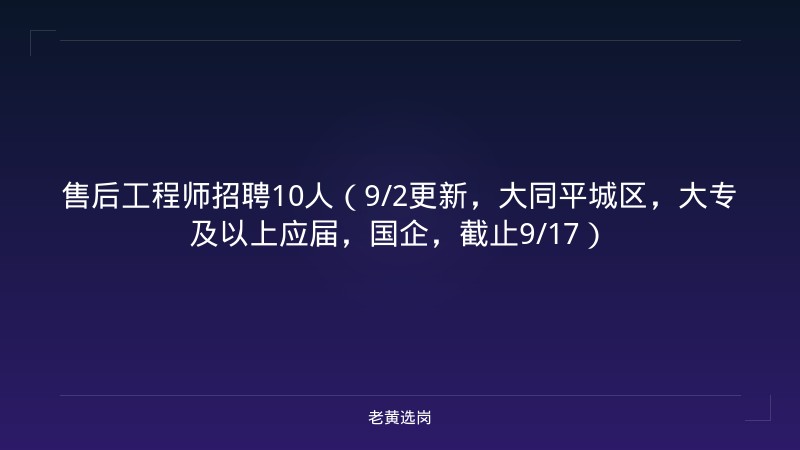 售后工程师招聘10人（9/2更新，大同平城区，大专及以上应届，国企，截止9/17） - 老黄选岗