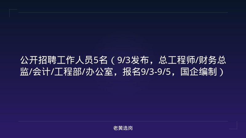 公开招聘工作人员5名（9/3发布，总工程师/财务总监/会计/工程部/办公室，报名9/3-9/5，国企编制） - 老黄选岗
