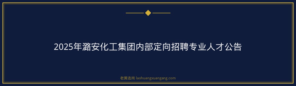 2025年潞安化工集团内部定向招聘专业人才公告 金句卡片3