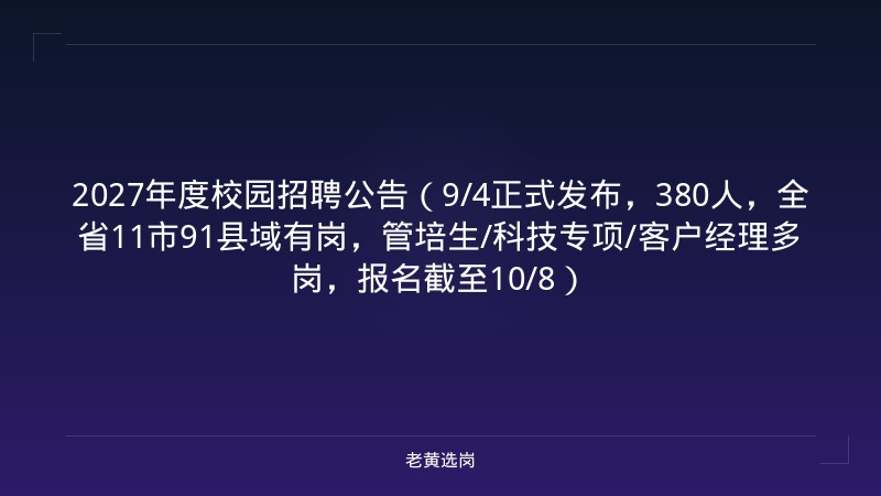 2027年度校园招聘公告（9/4正式发布，380人，全省11市91县域有岗，管培生/科技专项/客户经理多岗，报名截至10/8） - 老黄选岗
