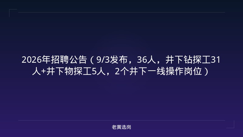 2026年招聘公告（9/3发布，36人，井下钻探工31人+井下物探工5人，2个井下一线操作岗位） - 老黄选岗