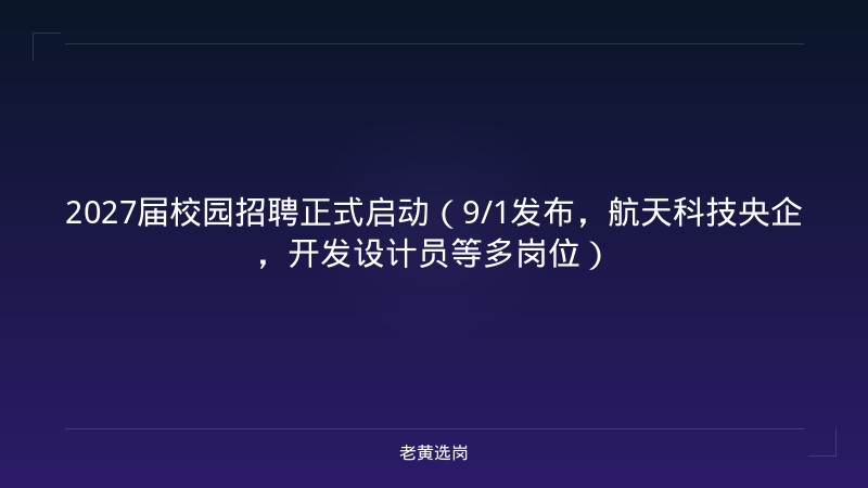 2027届校园招聘正式启动（9/1发布，航天科技央企，开发设计员等多岗位） - 老黄选岗