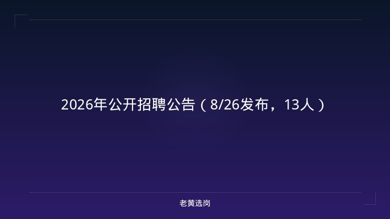 2026年公开招聘公告（8/26发布，13人） - 老黄选岗