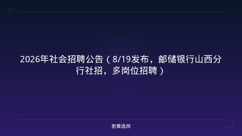 2026年社会招聘公告（8/19发布，邮储银行山西分行社招，多岗位招聘） - 老黄选岗