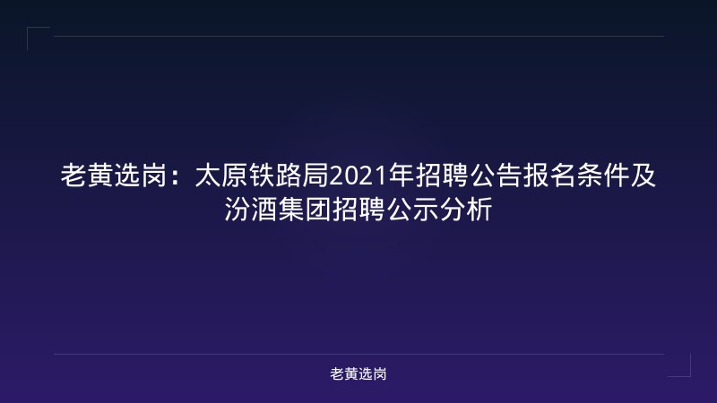 老黄选岗：太原铁路局2021年招聘公告报名条件及汾酒集团招聘公示分析 - 老黄选岗