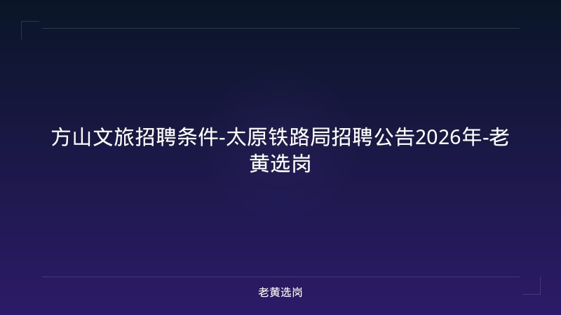 方山文旅招聘条件-太原铁路局招聘公告2026年-老黄选岗 - 老黄选岗