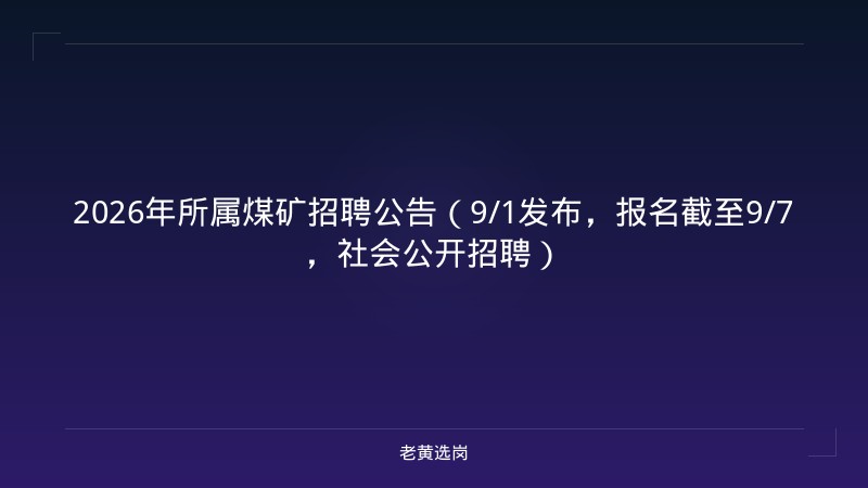 2026年所属煤矿招聘公告（9/1发布，报名截至9/7，社会公开招聘） - 老黄选岗