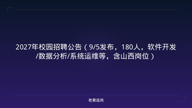 2027年校园招聘公告（9/5发布，180人，软件开发/数据分析/系统运维等，含山西岗位） - 老黄选岗