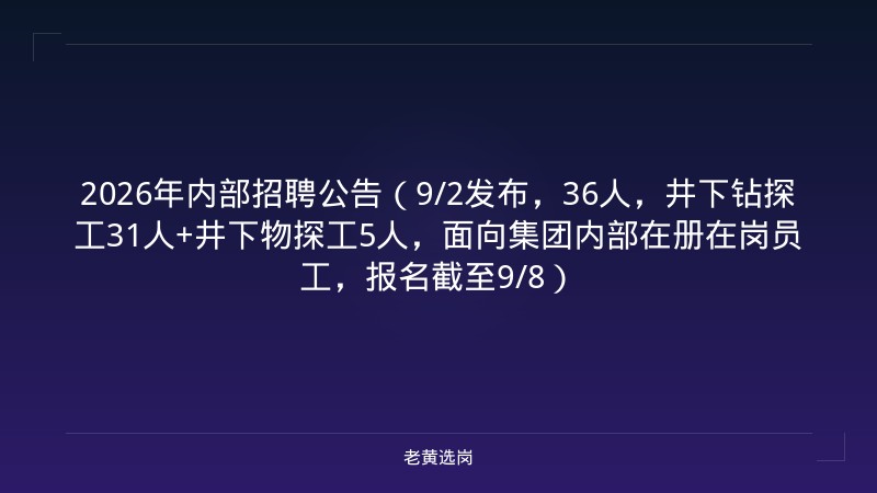2026年内部招聘公告（9/2发布，36人，井下钻探工31人+井下物探工5人，面向集团内部在册在岗员工，报名截至9/8） - 老黄选岗
