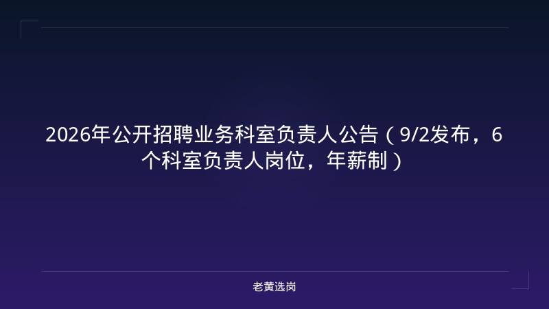 2026年公开招聘业务科室负责人公告（9/2发布，6个科室负责人岗位，年薪制） - 老黄选岗