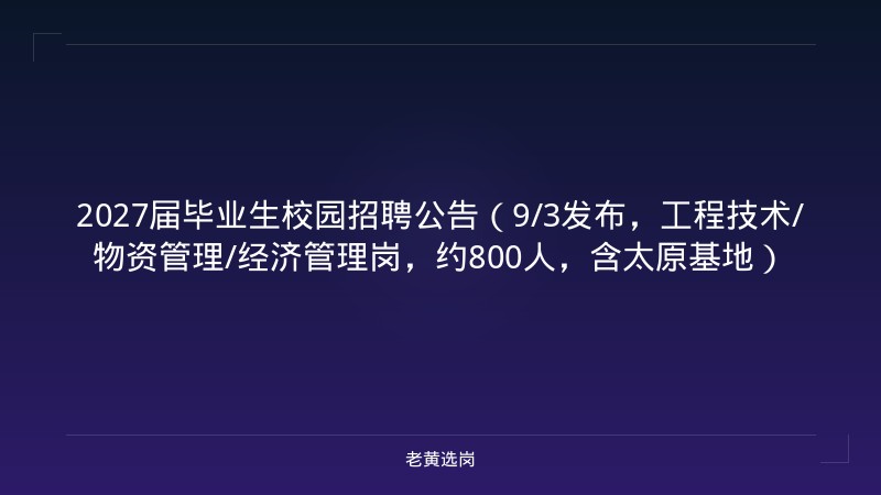 2027届毕业生校园招聘公告（9/3发布，工程技术/物资管理/经济管理岗，约800人，含太原基地） - 老黄选岗