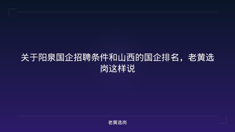 关于阳泉国企招聘条件和山西的国企排名，老黄选岗这样说 - 老黄选岗