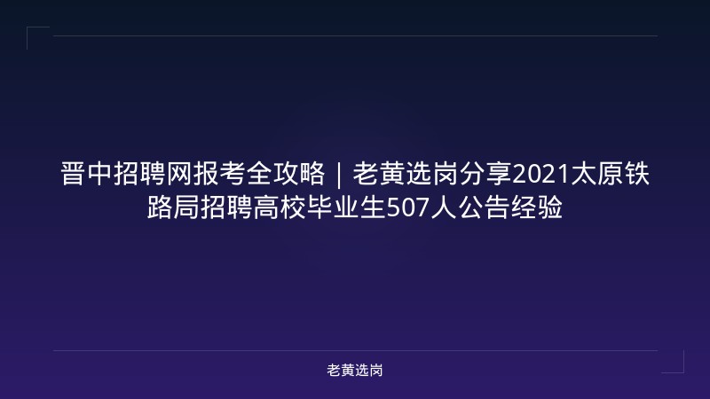 晋中招聘网报考全攻略｜老黄选岗分享2021太原铁路局招聘高校毕业生507人公告经验 - 老黄选岗