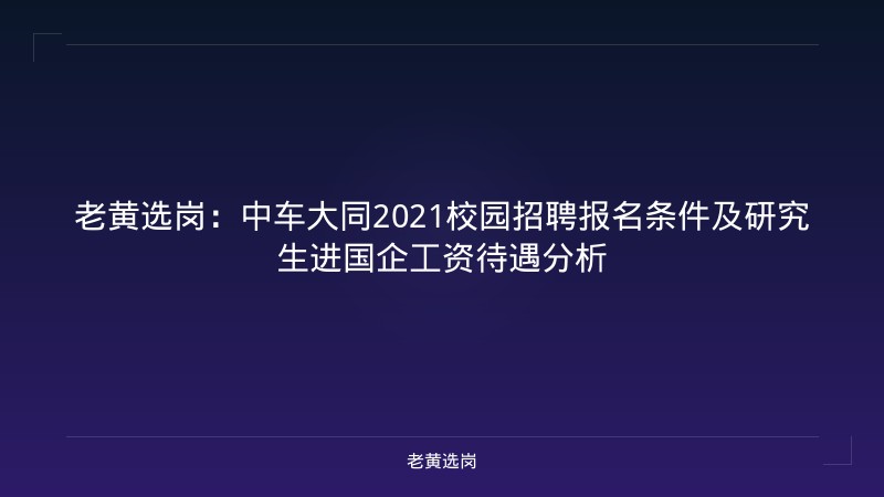 老黄选岗：中车大同2021校园招聘报名条件及研究生进国企工资待遇分析 - 老黄选岗