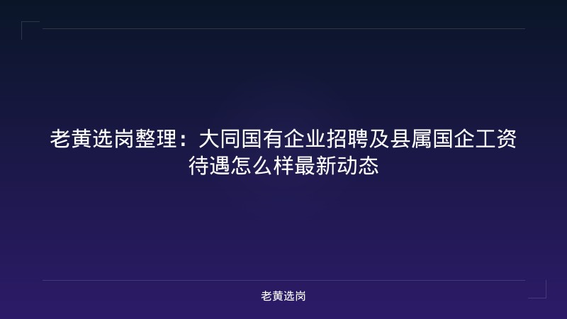 老黄选岗整理：大同国有企业招聘及县属国企工资待遇怎么样最新动态 - 老黄选岗