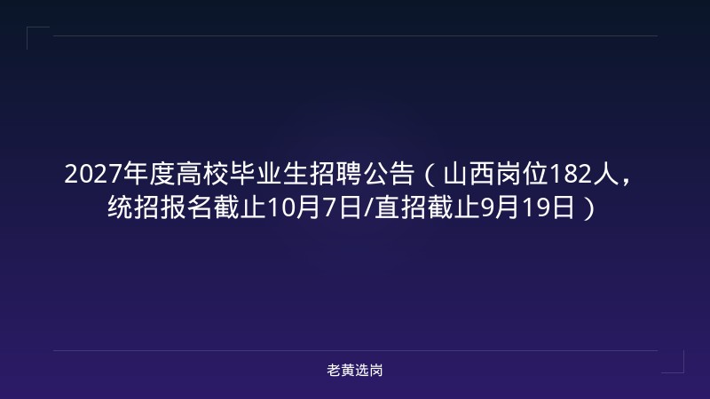 2027年度高校毕业生招聘公告（山西岗位182人，统招报名截止10月7日/直招截止9月19日） - 老黄选岗