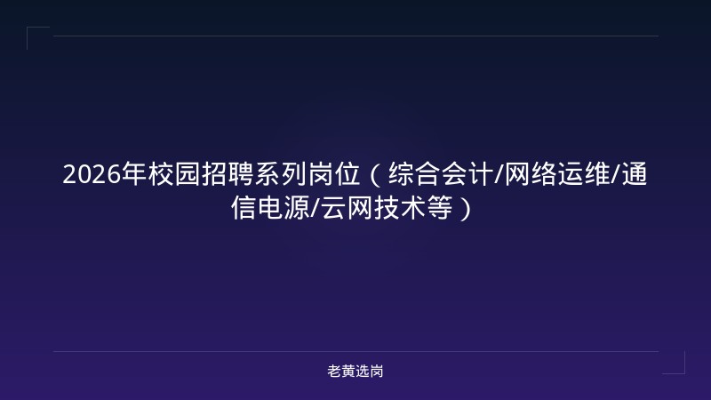 2026年校园招聘系列岗位（综合会计/网络运维/通信电源/云网技术等） - 老黄选岗