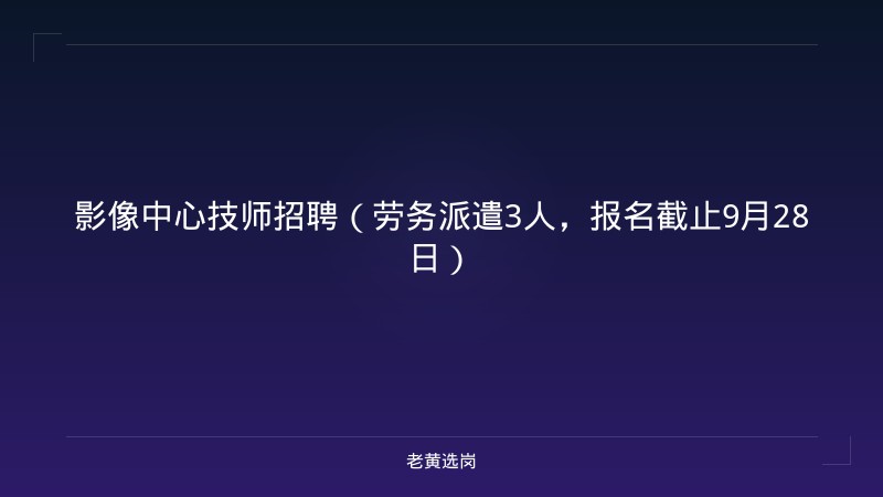 影像中心技师招聘（劳务派遣3人，报名截止9月28日） - 老黄选岗