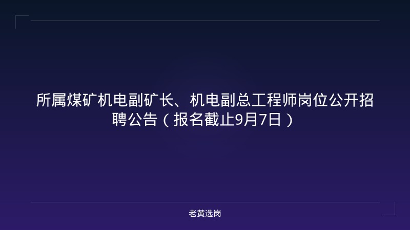 所属煤矿机电副矿长、机电副总工程师岗位公开招聘公告（报名截止9月7日） - 老黄选岗